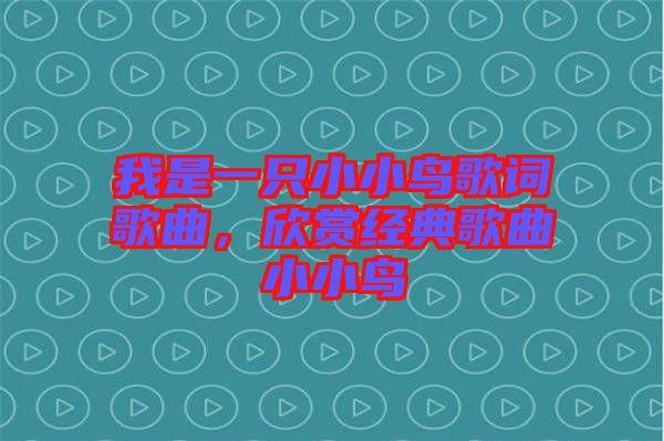我是一只小小鳥歌詞歌曲，欣賞經(jīng)典歌曲小小鳥