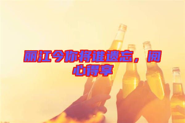 麗江今你將誰遺忘，閱心得享