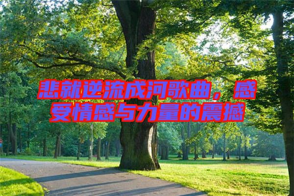 悲就逆流成河歌曲，感受情感與力量的震撼