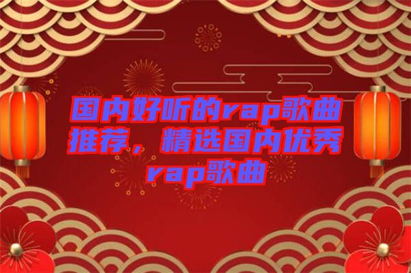 國(guó)內(nèi)好聽(tīng)的rap歌曲推薦，精選國(guó)內(nèi)優(yōu)秀rap歌曲