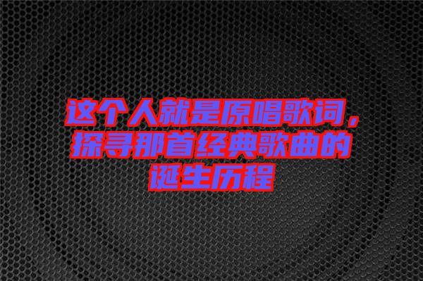 這個人就是原唱歌詞，探尋那首經(jīng)典歌曲的誕生歷程