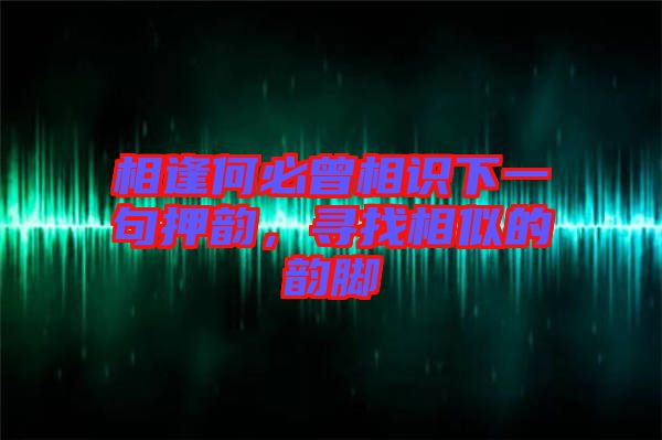 相逢何必曾相識下一句押韻，尋找相似的韻腳