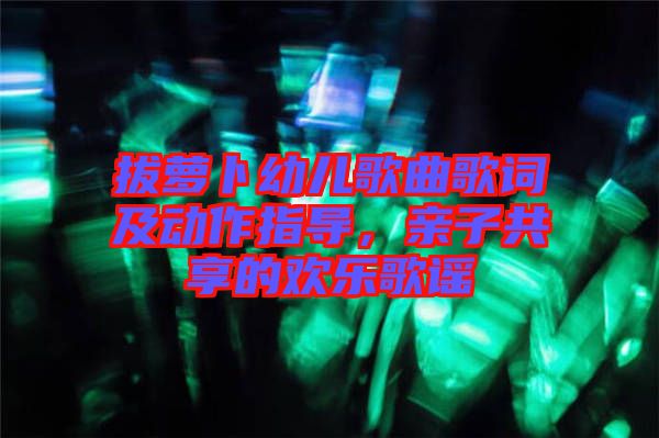 拔蘿卜幼兒歌曲歌詞及動作指導(dǎo)，親子共享的歡樂歌謠