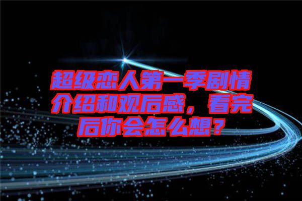 超級戀人第一季劇情介紹和觀后感，看完后你會怎么想？