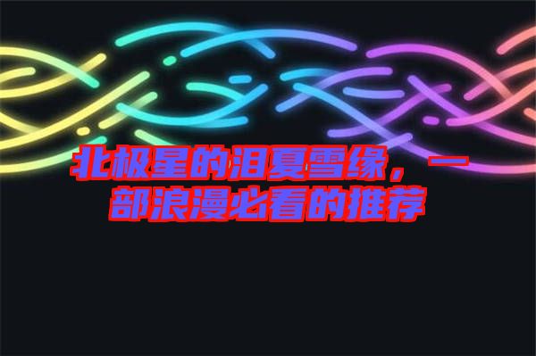 北極星的淚夏雪緣，一部浪漫必看的推薦