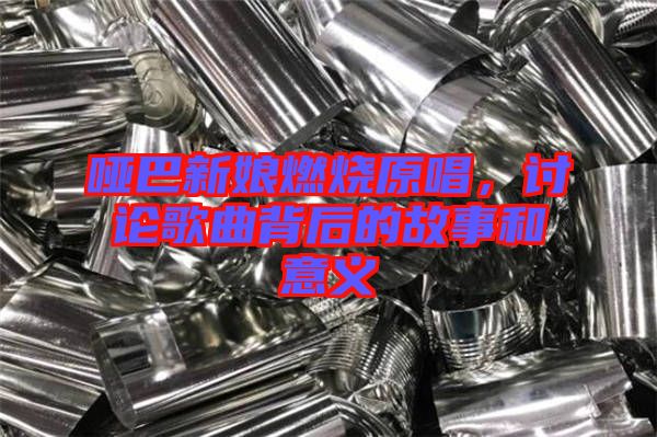 啞巴新娘燃燒原唱，討論歌曲背后的故事和意義