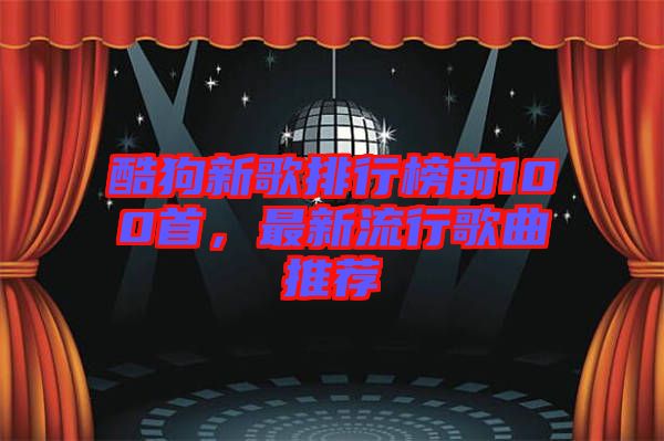 酷狗新歌排行榜前100首，最新流行歌曲推薦