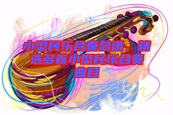 小型民樂(lè)合奏總譜，精選多首小型民樂(lè)合奏曲目