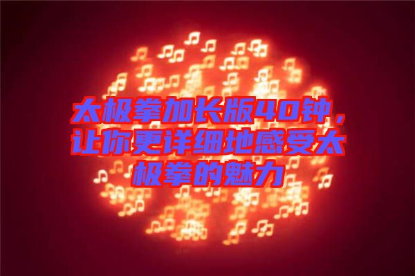 太極拳加長版40鐘，讓你更詳細(xì)地感受太極拳的魅力