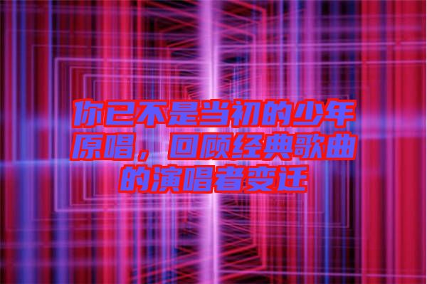 你已不是當(dāng)初的少年原唱，回顧經(jīng)典歌曲的演唱者變遷