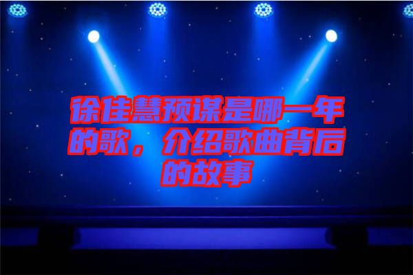 徐佳慧預謀是哪一年的歌，介紹歌曲背后的故事