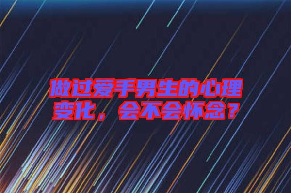做過(guò)愛(ài)手男生的心理變化，會(huì)不會(huì)懷念？