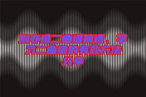 別亦難二曲譜簡譜，學習二曲譜的有效方法分享