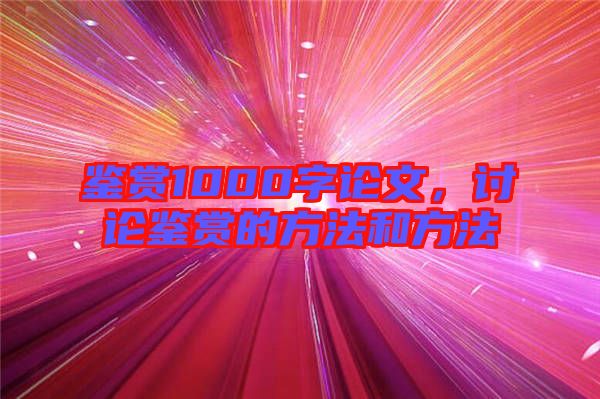 鑒賞1000字論文，討論鑒賞的方法和方法