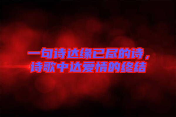 一句詩(shī)達(dá)緣已盡的詩(shī)，詩(shī)歌中達(dá)愛(ài)情的終結(jié)