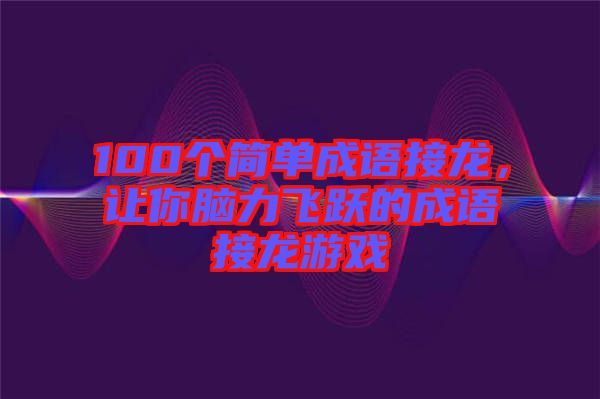 100個(gè)簡單成語接龍，讓你腦力飛躍的成語接龍游戲
