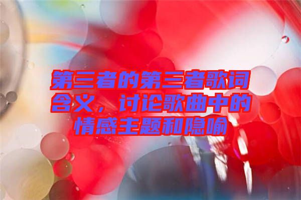 第三者的第三者歌詞含義，討論歌曲中的情感主題和隱喻