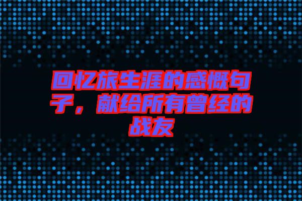 回憶旅生涯的感慨句子，獻給所有曾經(jīng)的戰(zhàn)友