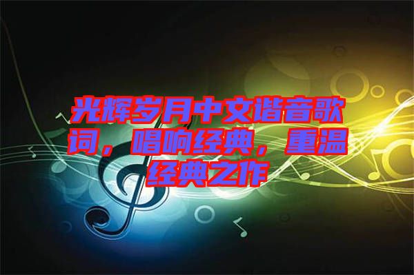 光輝歲月中文諧音歌詞，唱響經(jīng)典，重溫經(jīng)典之作