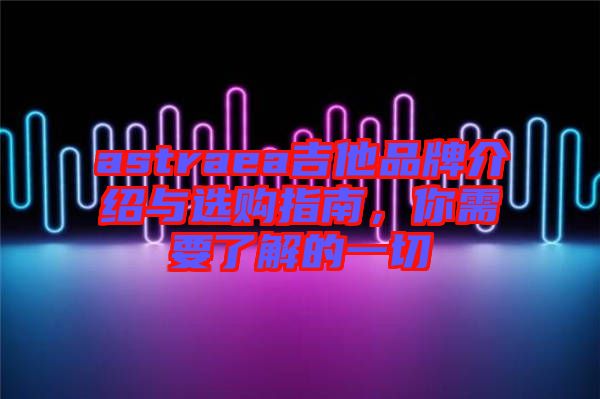astraea吉他品牌介紹與選購指南，你需要了解的一切