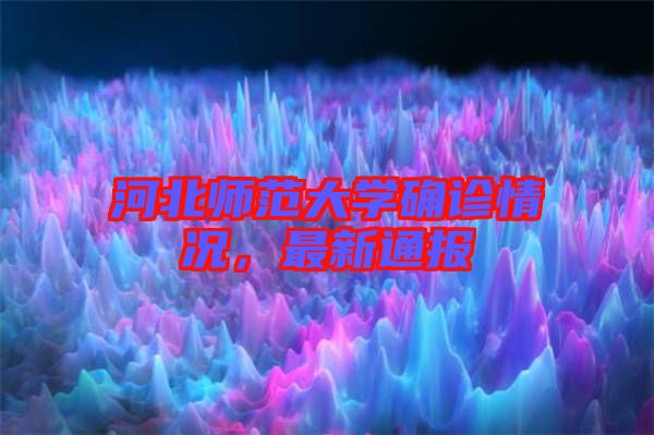 河北師范大學(xué)確診情況，最新通報