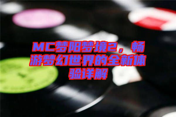 MC夢(mèng)陽(yáng)夢(mèng)境2，暢游夢(mèng)幻世界的全新體驗(yàn)詳解