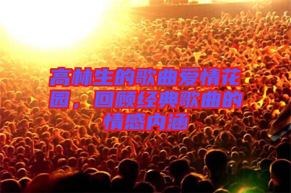 高林生的歌曲愛情花園，回顧經(jīng)典歌曲的情感內(nèi)涵