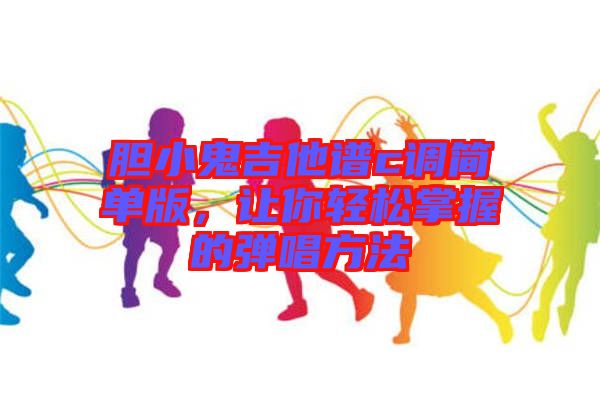 膽小鬼吉他譜c調(diào)簡(jiǎn)單版，讓你輕松掌握的彈唱方法