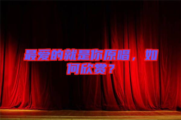 最?lèi)?ài)的就是你原唱，如何欣賞？