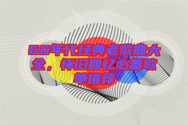 60年代經(jīng)典老歌曲大全，懷舊回憶必備歌單推薦