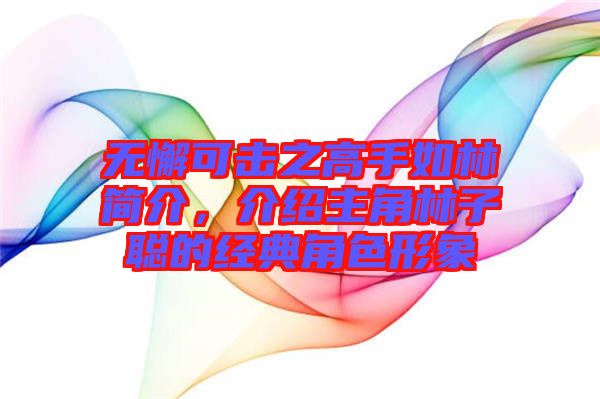 無懈可擊之高手如林簡(jiǎn)介，介紹主角林子聰?shù)慕?jīng)典角色形象