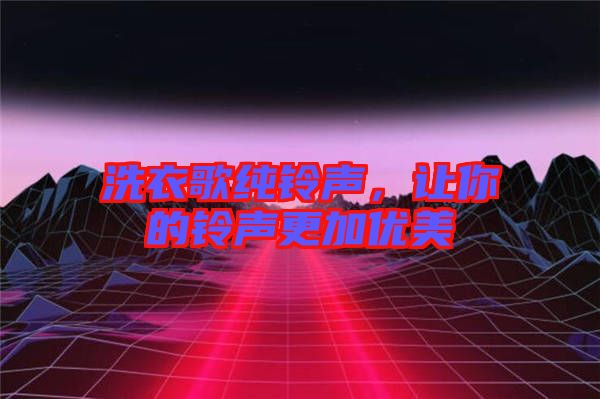 洗衣歌純鈴聲，讓你的鈴聲更加優(yōu)美