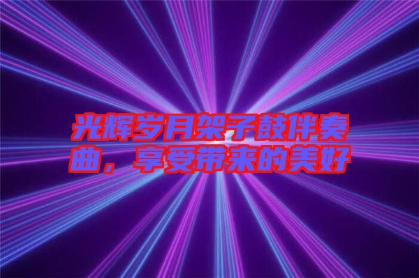 光輝歲月架子鼓伴奏曲，享受帶來的美好