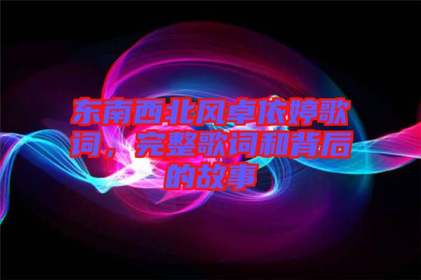 東南西北風(fēng)卓依婷歌詞，完整歌詞和背后的故事