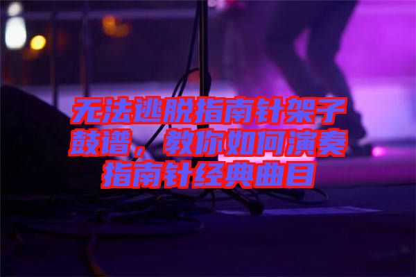 無法逃脫指南針架子鼓譜，教你如何演奏指南針經典曲目