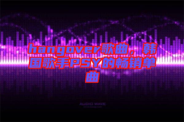hangover歌曲，韓國歌手PSY的暢銷單曲