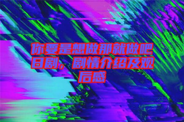 你要是想做那就做吧日劇，劇情介紹及觀后感