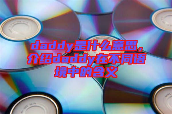 daddy是什么意思，介紹daddy在不同語境中的含義