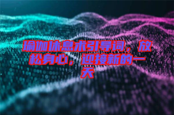 瑜伽休息術(shù)引導(dǎo)詞，放松身心，迎接新的一天
