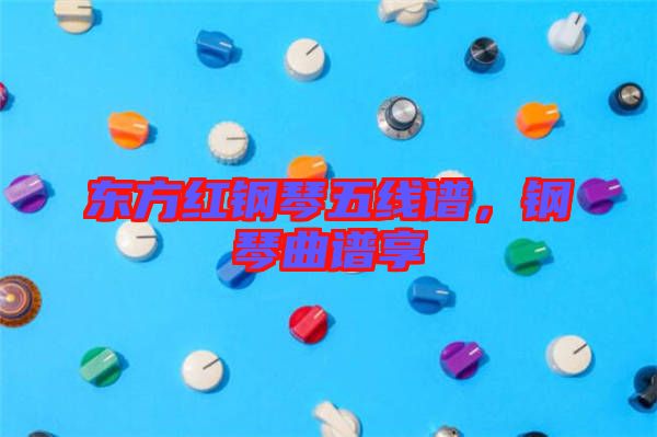東方紅鋼琴五線譜，鋼琴曲譜享