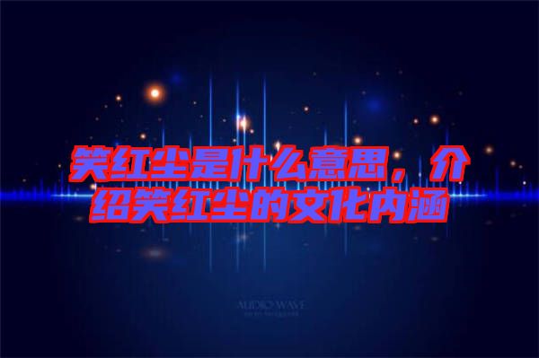 笑紅塵是什么意思，介紹笑紅塵的文化內(nèi)涵