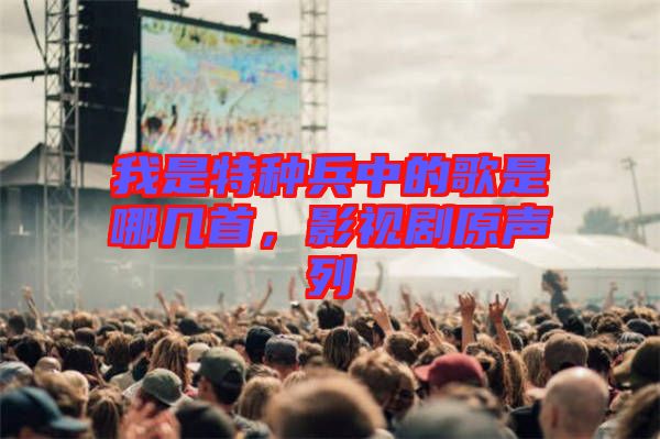 我是特種兵中的歌是哪幾首，影視劇原聲列