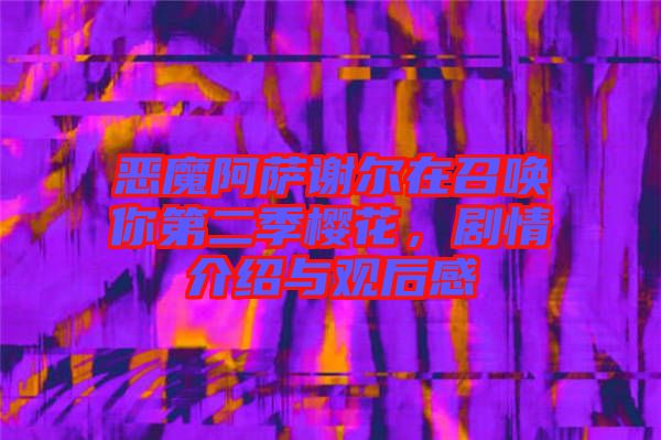 惡魔阿薩謝爾在召喚你第二季櫻花，劇情介紹與觀后感