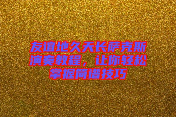 友誼地久天長(zhǎng)薩克斯演奏教程，讓你輕松掌握簡(jiǎn)譜技巧