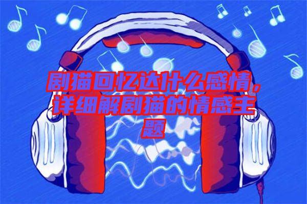 劇貓回憶達(dá)什么感情，詳細(xì)解劇貓的情感主題