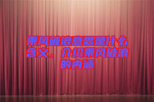 乘風(fēng)破浪意思是什么含義，介紹乘風(fēng)破浪的內(nèi)涵