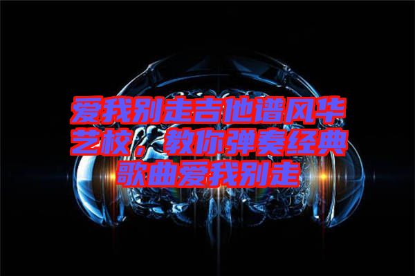 愛我別走吉他譜風華藝校，教你彈奏經(jīng)典歌曲愛我別走
