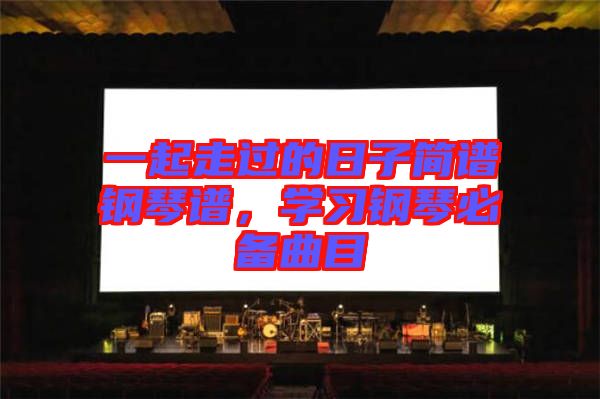 一起走過的日子簡譜鋼琴譜，學(xué)習(xí)鋼琴必備曲目