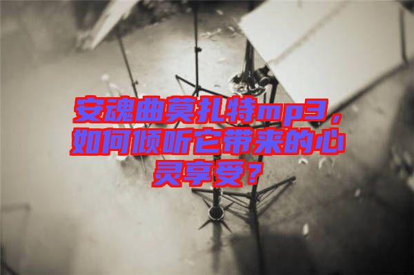 安魂曲莫扎特mp3，如何傾聽它帶來的心靈享受？