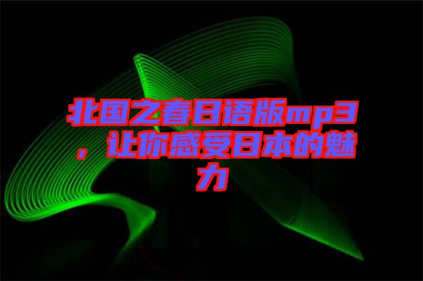 北國之春日語版mp3，讓你感受日本的魅力